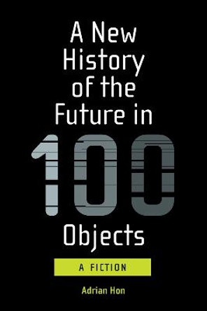 A New History of the Future in 100 Objects by Adrian Hon