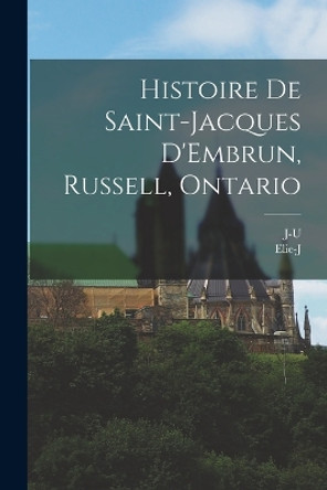 Histoire de Saint-Jacques D'Embrun, Russell, Ontario by Elie-J 1866-1946 Auclair 9781016284240