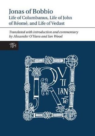 Jonas of Bobbio: Life of Columbanus, Life of John of Réomé, and Life of Vedast by Alexander O'Hara