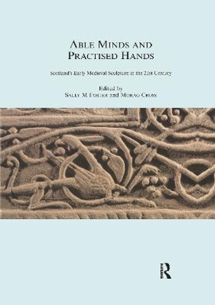 Able Minds and Practiced Hands: Scotland's Early Medieval Sculpture in the 21st Century by SallyM. Foster