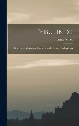 Insulinde; Experiences of a Naturalist's Wife in the Eastern Archipelago by Anna Forbes 9781017331363