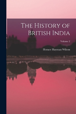 The History of British India; Volume 2 by Horace Hayman Wilson 9781017374193