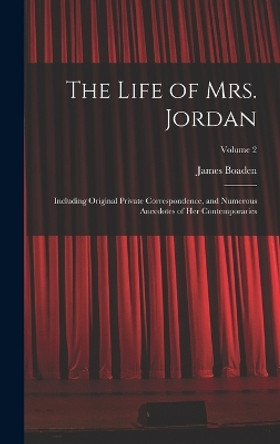 The Life of Mrs. Jordan: Including Original Private Correspondence, and Numerous Anecdotes of Her Contemporaries; Volume 2 by James Boaden 9781017377422