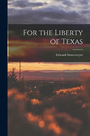 For the Liberty of Texas by Edward Stratemeyer 9781017514322