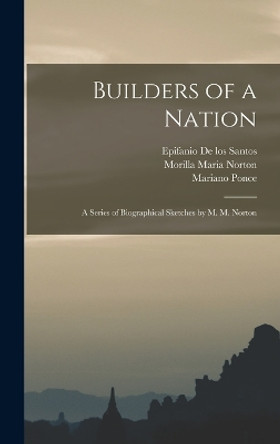 Builders of a Nation; A Series of Biographical Sketches by M. M. Norton by Mariano Ponce 9781017558395