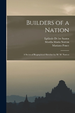 Builders of a Nation; A Series of Biographical Sketches by M. M. Norton by Mariano Ponce 9781017563290