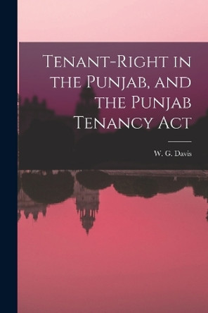 Tenant-Right in the Punjab, and the Punjab Tenancy Act by W G Davis 9781017572919