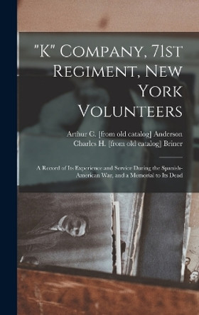 K Company, 71st Regiment, New York Volunteers; a Record of its Experience and Service During the Spanish-American war, and a Memorial to its Dead by Arthur C [From Old Catalog] Anderson 9781017731699