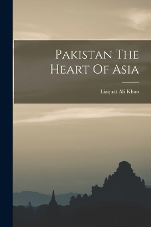 Pakistan The Heart Of Asia by Liaquat Ali Khan 9781017744033