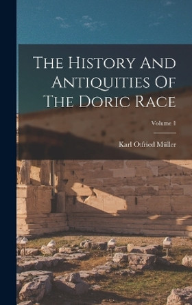 The History And Antiquities Of The Doric Race; Volume 1 by Karl Otfried Muller 9781017747447