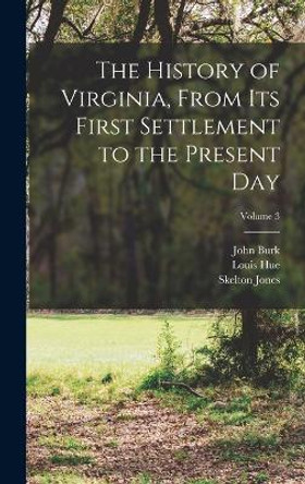 The History of Virginia, From Its First Settlement to the Present Day; Volume 3 by John D 1808 Burk 9781017805703