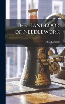 The Handbook of Needlework by Miss Lambert 9781017809152