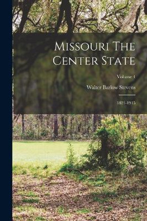 Missouri The Center State: 1821-1915; Volume 4 by Walter Barlow Stevens 9781017819298