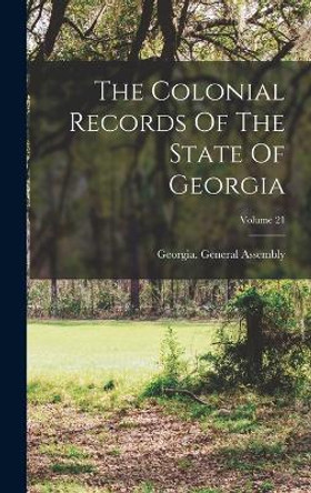 The Colonial Records Of The State Of Georgia; Volume 21 by Georgia General Assembly 9781017837483