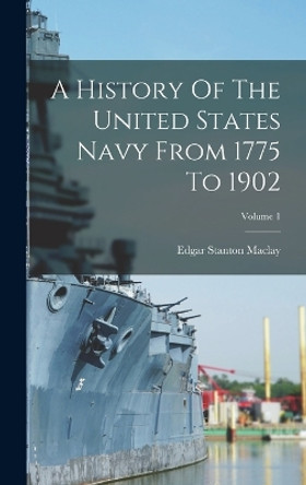 A History Of The United States Navy From 1775 To 1902; Volume 1 by Edgar Stanton Maclay 9781017839838