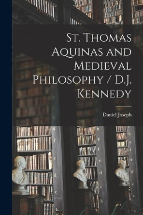 St. Thomas Aquinas and Medieval Philosophy / D.J. Kennedy by Daniel Joseph 1862- Kennedy 9781017867695