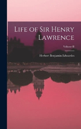 Life of Sir Henry Lawrence; Volume II by Herbert Benjamin Edwardes 9781017882889