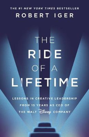 The Ride of a Lifetime: Lessons in Creative Leadership from the CEO of the Walt Disney Company by Robert Iger