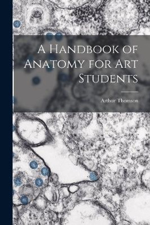 A Handbook of Anatomy for Art Students by Arthur Thomson 9781015765832