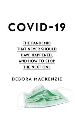 COVID-19: The Pandemic that Never Should Have Happened, and How to Stop the Next One by Debora MacKenzie