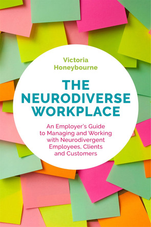 The Neurodiverse Workplace: An Employer's Guide to Managing and Working with Neurodivergent Employees, Clients and Customers by Victoria Honeybourne