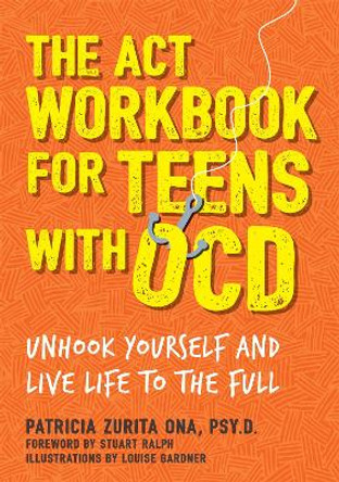 The ACT Workbook for Teens with OCD: Unhook Yourself and Live Life to the Full by Patricia Zurita Ona, Psy.D