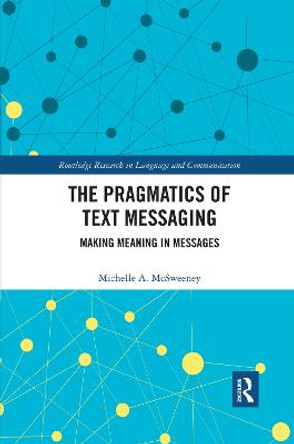 The Pragmatics of Text Messaging: Making Meaning in Messages by Michelle A. McSweeney