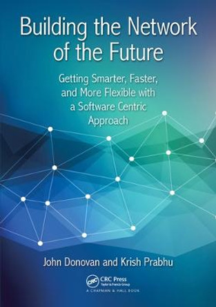 Building the Network of the Future: Getting Smarter, Faster, and More Flexible with a Software Centric Approach by John Donovan