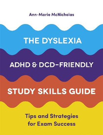 The Dyslexia, ADHD, and DCD-Friendly Study Skills Guide: Tips and Strategies for Exam Success by Ann-Marie McNicholas