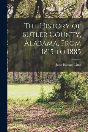 The History of Butler County, Alabama, From 1815 to 1885 by John Buckner 1861- [From Old Little 9781016125550