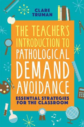 The Teacher's Introduction to Pathological Demand Avoidance: Essential Strategies for the Classroom by Clare Truman