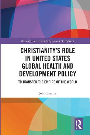 Christianity’s Role in United States Global Health and Development Policy: To Transfer the Empire of the World by John Blevins