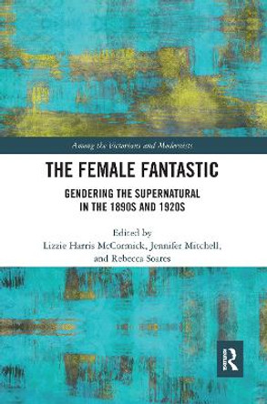 The Female Fantastic: Gendering the Supernatural in the 1890s and 1920s by Jennifer Mitchell