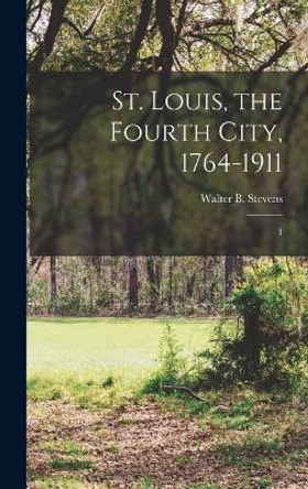 St. Louis, the Fourth City, 1764-1911: 1 by Walter B 1848-1939 Stevens 9781016130172