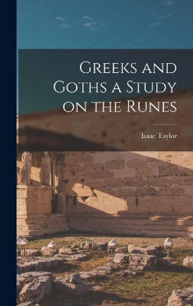 Greeks and Goths a Study on the Runes by Isaac Taylor 9781016945998