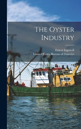 The Oyster Industry by United States Bureau of Fisheries 9781017353877