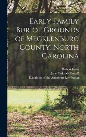 Early Family Buriol Grounds of Mecklenburg County, North Carolina by Daughters of the American Revolution 9781016946124