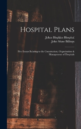 Hospital Plans: Five Essays Relating to the Construction, Organization & Management of Hospitals by John Shaw Billings 9781016390835