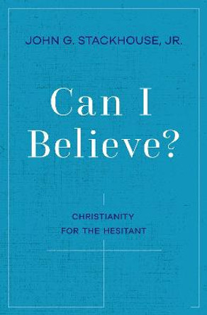 Can I Believe?: Christianity for the Hesitant by John G. Stackhouse