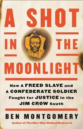 A Shot in the Moonlight: How a Freed Slave and a Confederate Soldier Fought for Justice in the Jim Crow South by Ben Montgomery