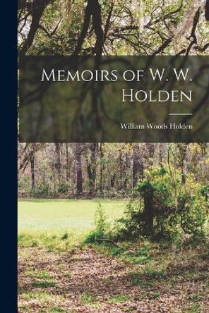 Memoirs of W. W. Holden by William Woods Holden 9781016764162