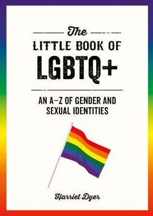 The Little Book of LGBTQ+: An A-Z of Gender and Sexual Identities by Harriet Dyer