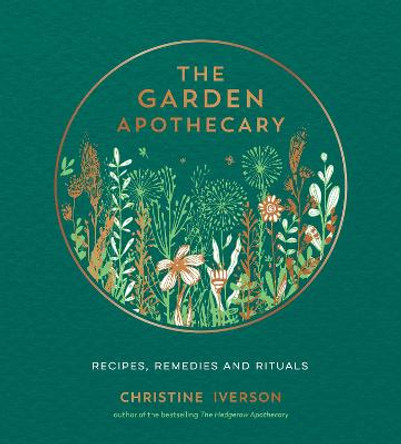 The Garden Apothecary: Recipes, Remedies and Rituals by Christine Iverson