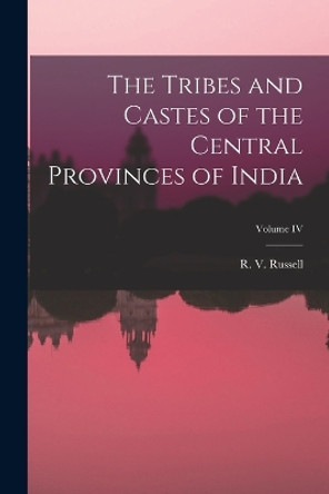 The Tribes and Castes of the Central Provinces of India; Volume IV by R V Russell 9781017540802