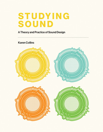 Studying Sound: A Theory and Practice of Sound Design by Karen Collins