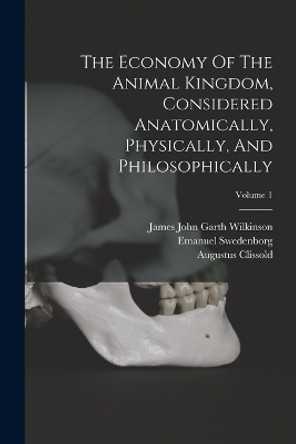 The Economy Of The Animal Kingdom, Considered Anatomically, Physically, And Philosophically; Volume 1 by Emanuel Swedenborg 9781016642200