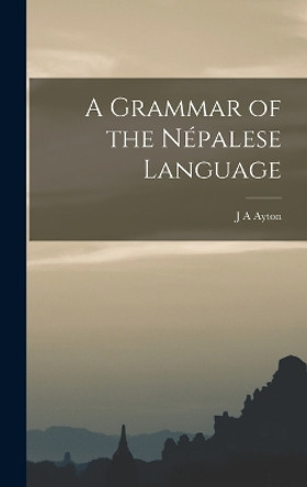 A Grammar of the Népalese Language by J A Ayton 9781015968936