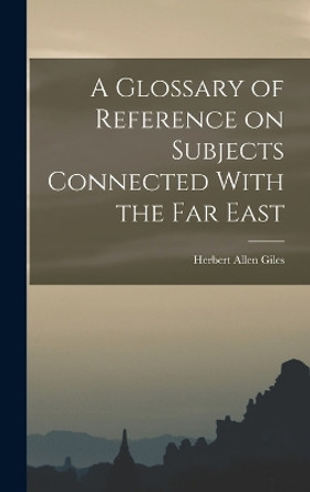 A Glossary of Reference on Subjects Connected With the Far East by Giles Herbert Allen 9781017548495