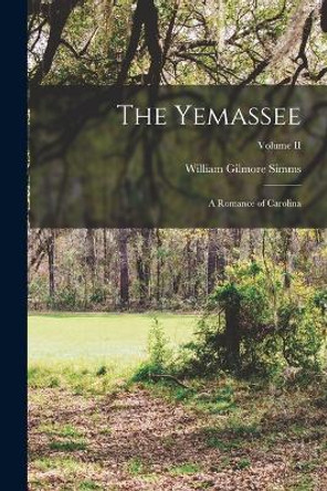 The Yemassee: A Romance of Carolina; Volume II by William Gilmore Simms 9781017078701