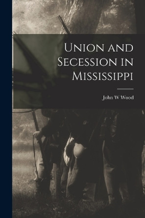 Union and Secession in Mississippi by John W Wood 9781017576986